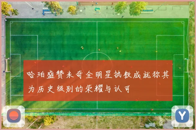 哈珀盛赞米奇全明星执教成就称其为历史级别的荣耀与认可