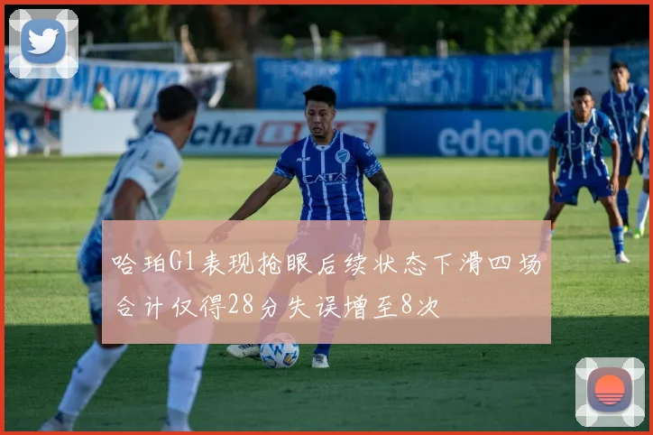 哈珀G1表现抢眼后续状态下滑四场合计仅得28分失误增至8次