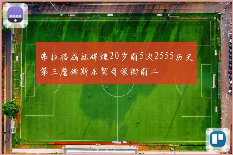 弗拉格成就辉煌20岁前5次2555历史第三詹姆斯东契奇领衔前二