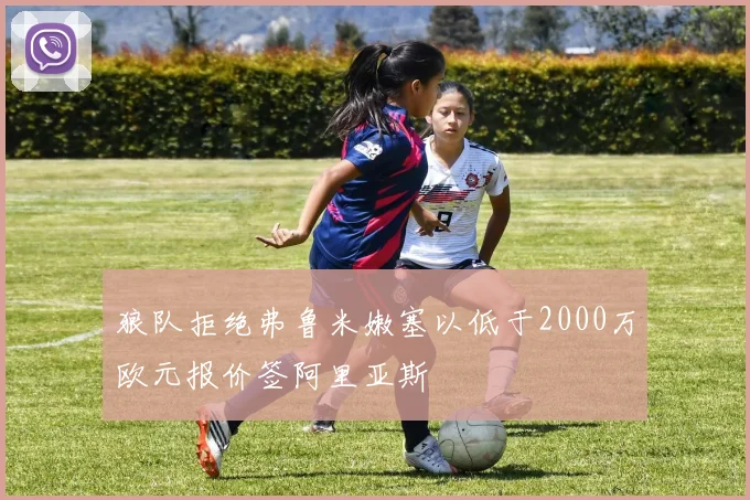 狼队拒绝弗鲁米嫩塞以低于2000万欧元报价签阿里亚斯
