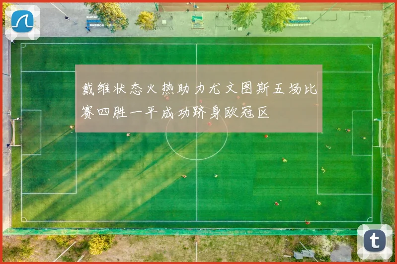 戴维状态火热助力尤文图斯五场比赛四胜一平成功跻身欧冠区